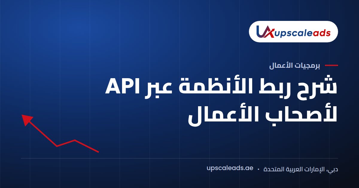 دليل Upscaleads: شرح ربط الأنظمة عبر API لأصحاب الأعمال