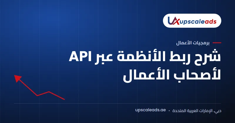دليل Upscaleads: شرح ربط الأنظمة عبر API لأصحاب الأعمال