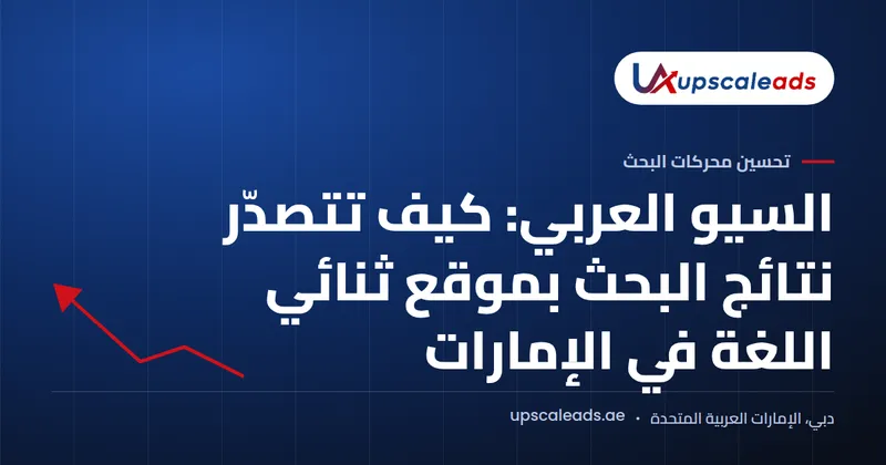 دليل Upscaleads: السيو العربي وكيفية تصدّر نتائج البحث بموقع ثنائي اللغة في الإمارات