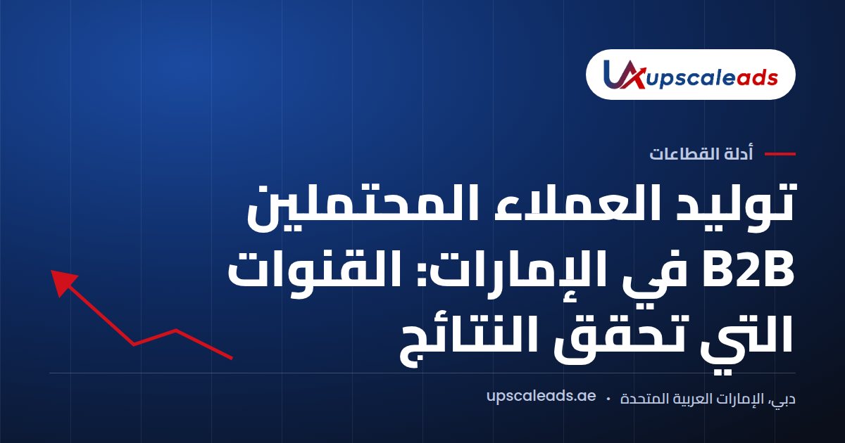 دليل Upscaleads: توليد العملاء المحتملين B2B في الإمارات: القنوات التي تحقق النتائج