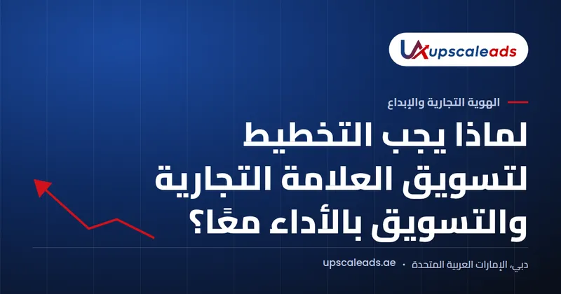 دليل Upscaleads: لماذا يجب التخطيط لتسويق العلامة التجارية والتسويق بالأداء معًا؟