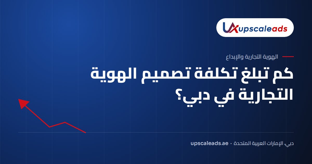 كم تبلغ تكلفة تصميم الهوية التجارية في دبي؟: دليل Upscaleads