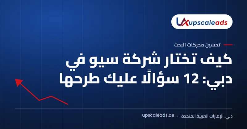 دليل Upscaleads: كيف تختار شركة سيو في دبي: 12 سؤالًا عليك طرحها