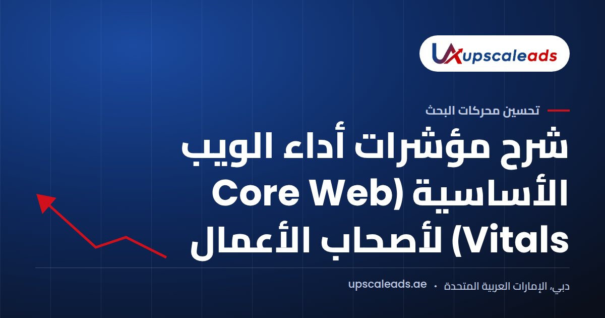 دليل Upscaleads: شرح مؤشرات أداء الويب الأساسية (Core Web Vitals) لأصحاب الأعمال