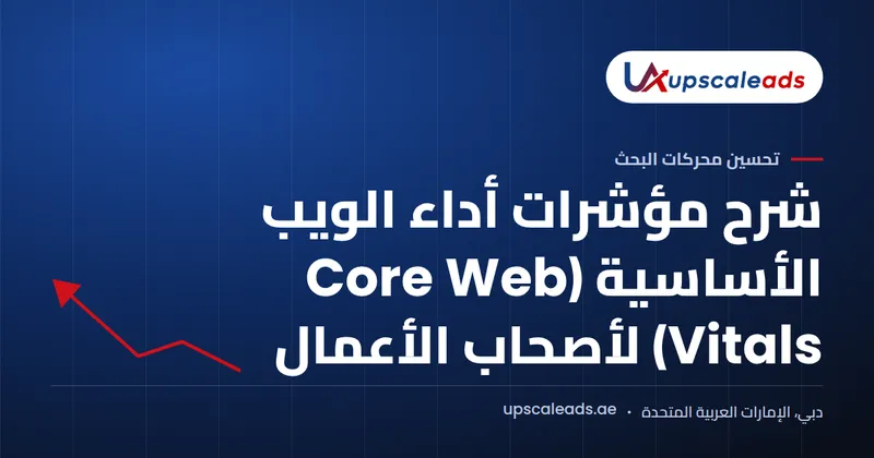 دليل Upscaleads: شرح مؤشرات أداء الويب الأساسية (Core Web Vitals) لأصحاب الأعمال