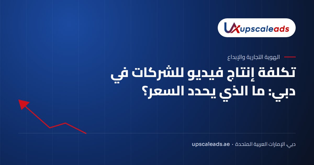 تكلفة إنتاج فيديو للشركات في دبي: ما الذي يحدد السعر؟: دليل Upscaleads