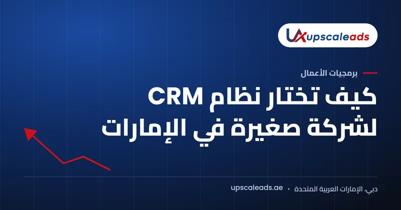 دليل Upscaleads: كيف تختار نظام CRM لشركة صغيرة في الإمارات