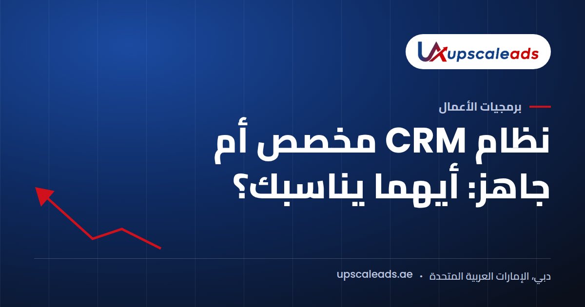 دليل Upscaleads: نظام CRM مخصص أم جاهز: أيهما يناسبك؟