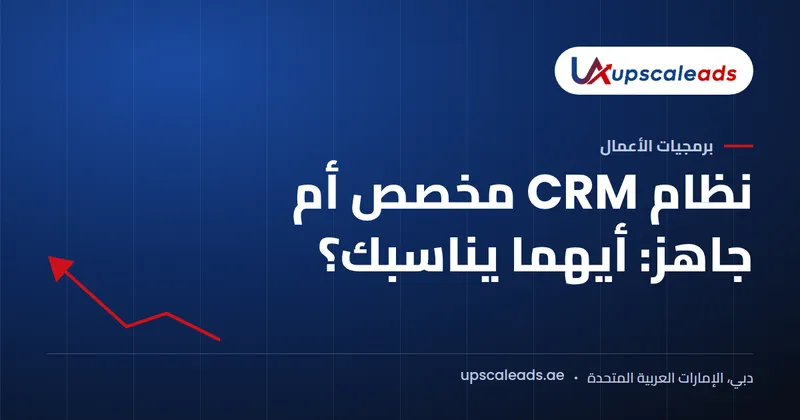 دليل Upscaleads: نظام CRM مخصص أم جاهز: أيهما يناسبك؟