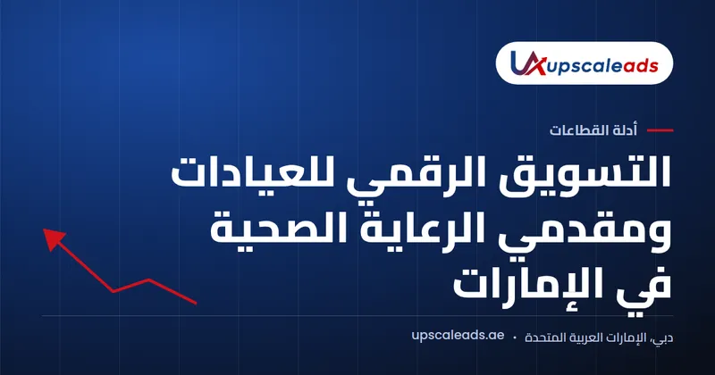 دليل Upscaleads: التسويق الرقمي للعيادات ومقدمي الرعاية الصحية في الإمارات