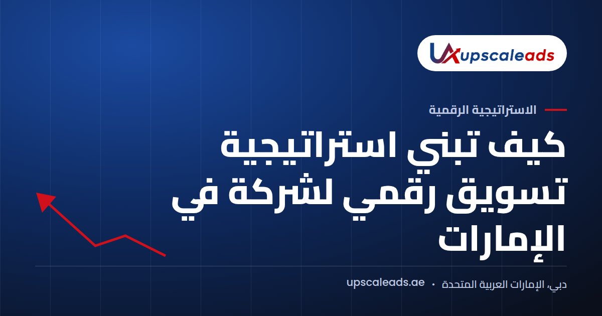 دليل Upscaleads: كيف تبني استراتيجية تسويق رقمي لشركة في الإمارات