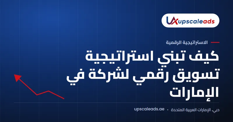 دليل Upscaleads: كيف تبني استراتيجية تسويق رقمي لشركة في الإمارات