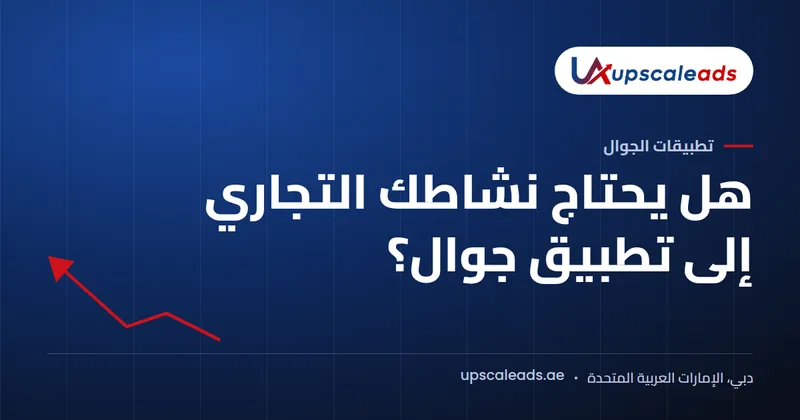 دليل Upscaleads: هل يحتاج نشاطك التجاري إلى تطبيق جوال؟