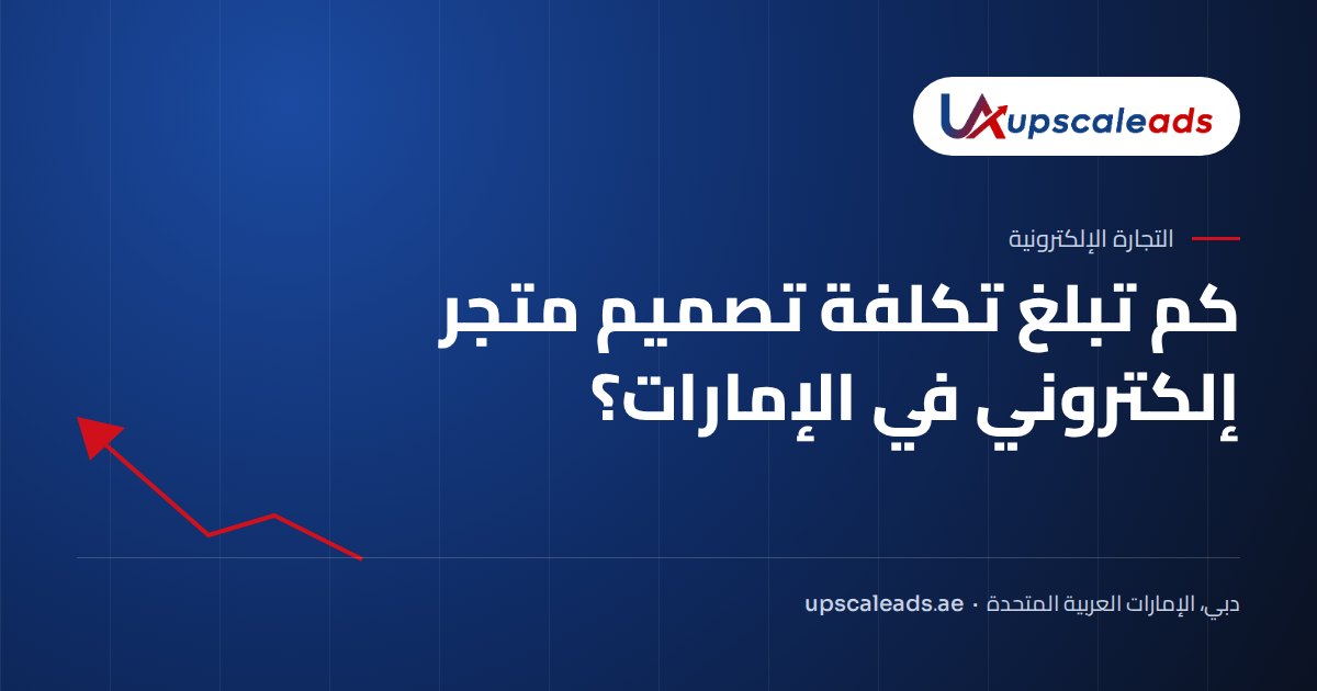 كم تبلغ تكلفة تصميم متجر إلكتروني في الإمارات؟: دليل Upscaleads