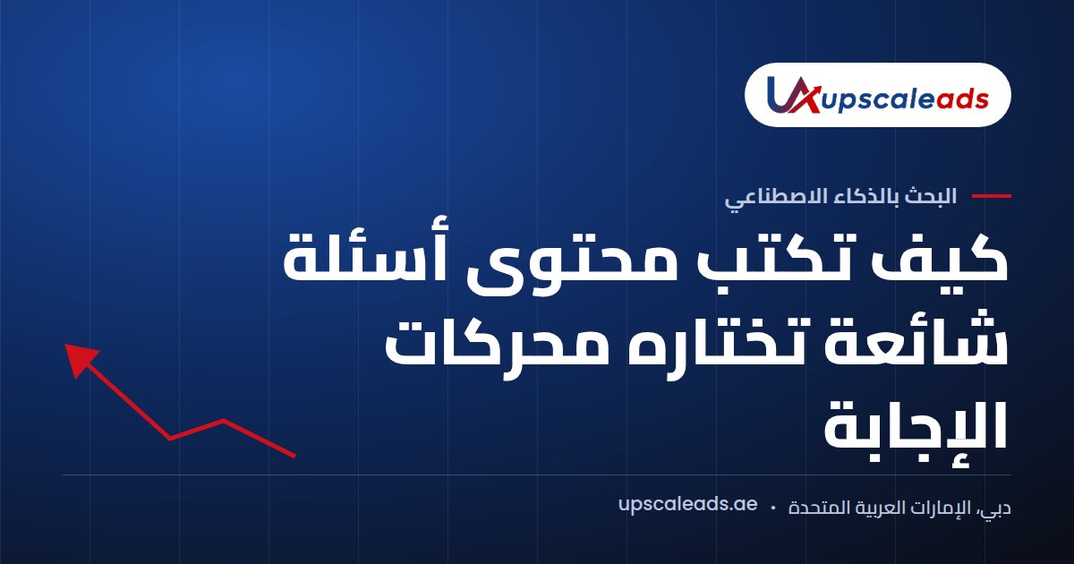 دليل Upscaleads: كيف تكتب محتوى أسئلة شائعة تختاره محركات الإجابة