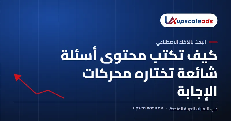دليل Upscaleads: كيف تكتب محتوى أسئلة شائعة تختاره محركات الإجابة