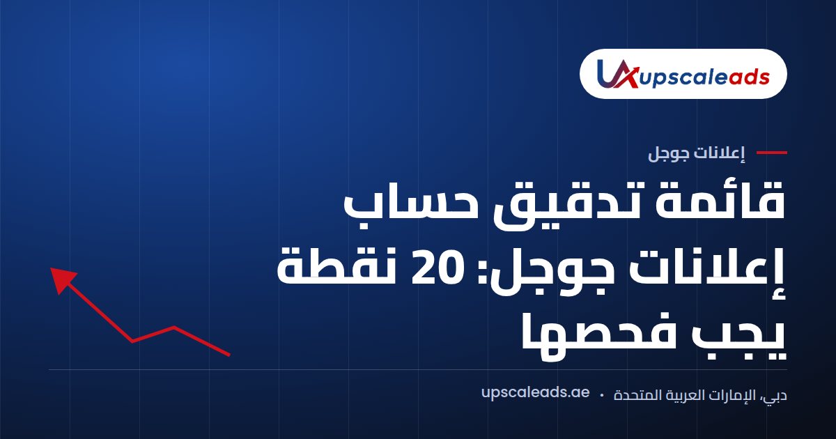 دليل Upscaleads: قائمة تدقيق حساب إعلانات جوجل: 20 نقطة يجب فحصها