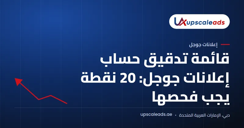 دليل Upscaleads: قائمة تدقيق حساب إعلانات جوجل: 20 نقطة يجب فحصها