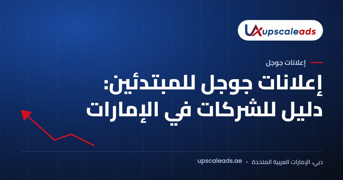دليل Upscaleads: إعلانات جوجل للمبتدئين، دليل للشركات في الإمارات