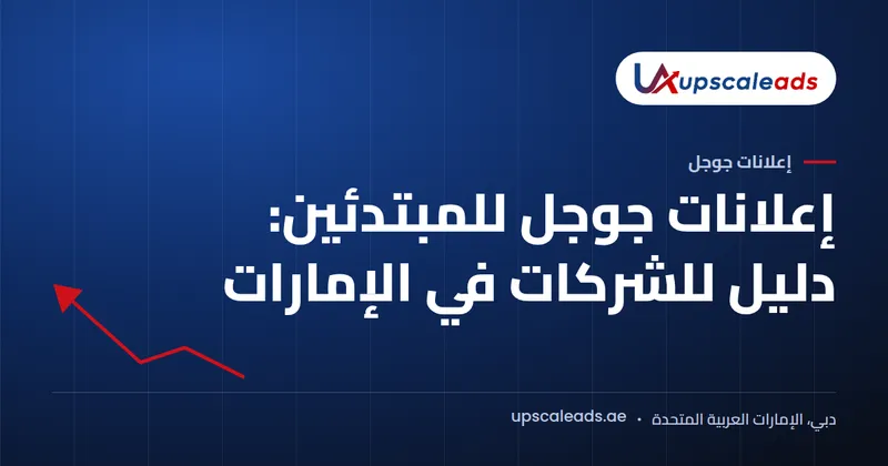 دليل Upscaleads: إعلانات جوجل للمبتدئين، دليل للشركات في الإمارات