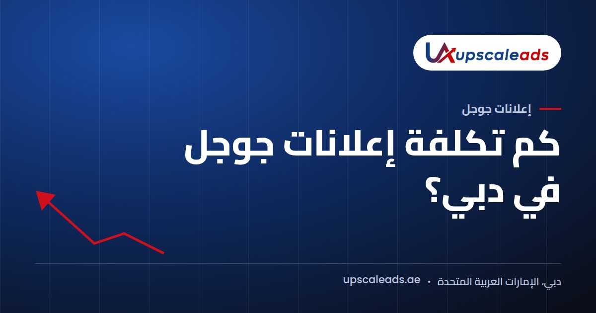 دليل Upscaleads: كم تكلفة إعلانات جوجل في دبي؟