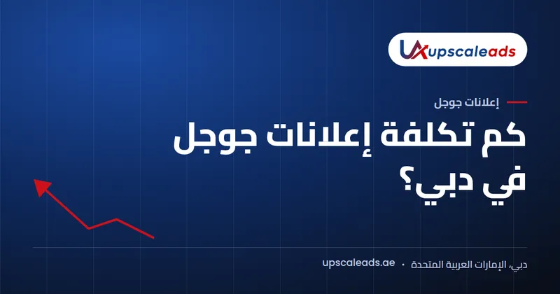 دليل Upscaleads: كم تكلفة إعلانات جوجل في دبي؟