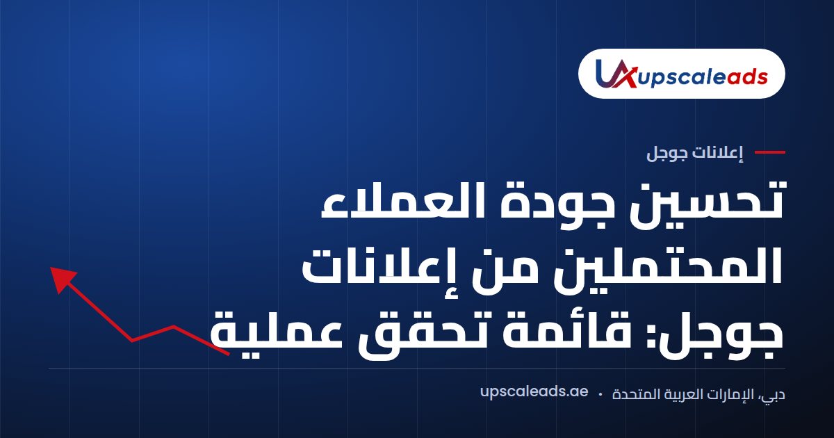 دليل Upscaleads: تحسين جودة العملاء المحتملين من إعلانات جوجل: قائمة تحقق عملية