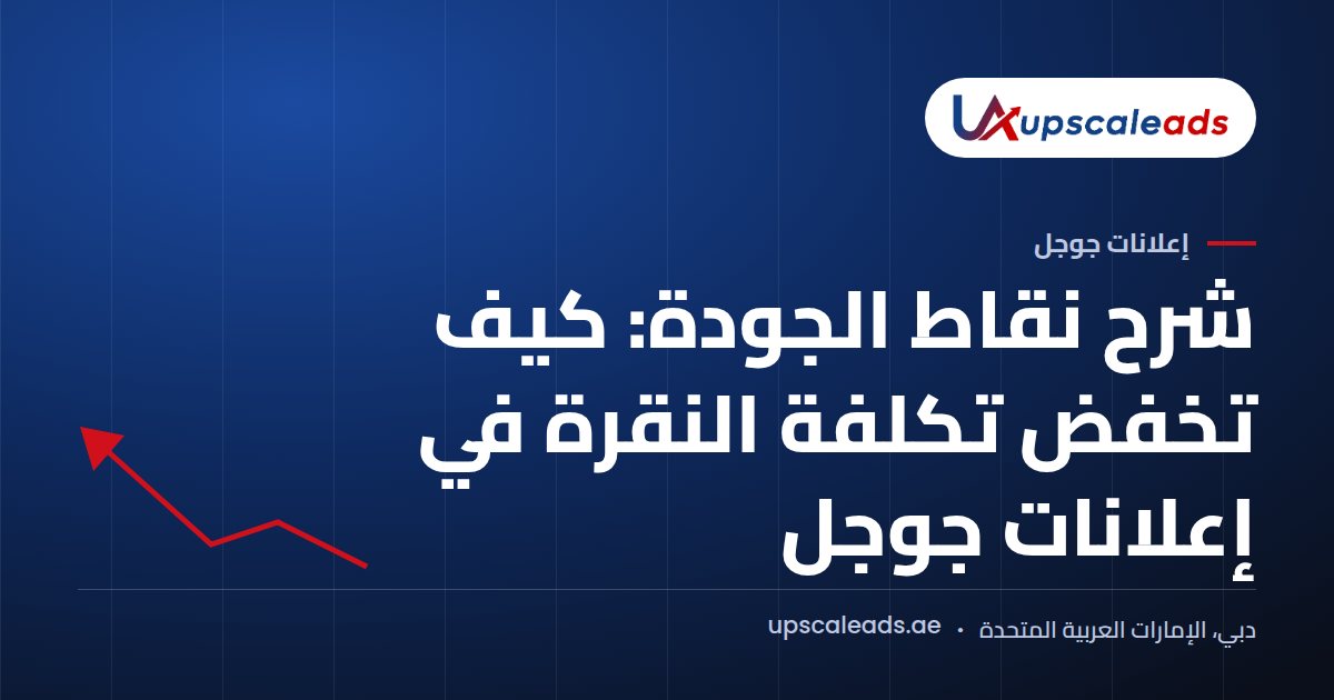 دليل Upscaleads: شرح نقاط الجودة: كيف تخفض تكلفة النقرة في إعلانات جوجل