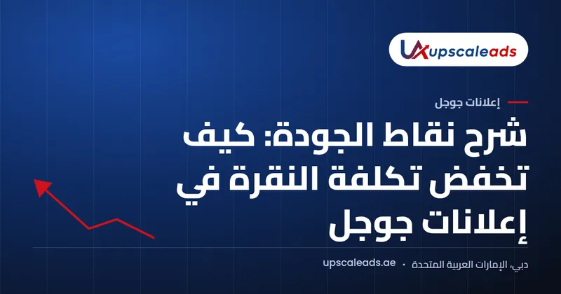 دليل Upscaleads: شرح نقاط الجودة: كيف تخفض تكلفة النقرة في إعلانات جوجل