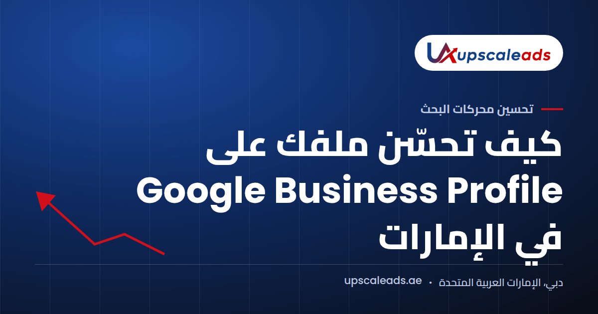 دليل Upscaleads: كيف تحسّن ملفك على Google Business Profile في الإمارات