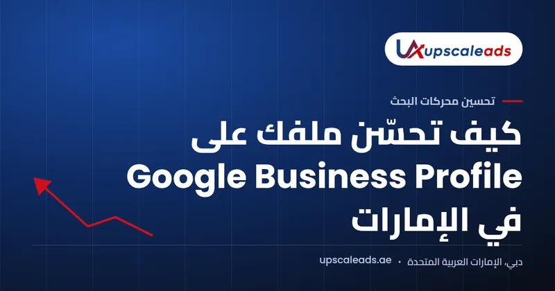 دليل Upscaleads: كيف تحسّن ملفك على Google Business Profile في الإمارات