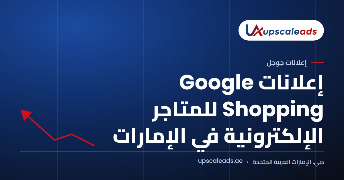 دليل Upscaleads: إعلانات Google Shopping للمتاجر الإلكترونية في الإمارات