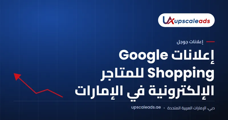 دليل Upscaleads: إعلانات Google Shopping للمتاجر الإلكترونية في الإمارات
