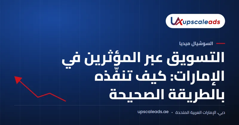 دليل Upscaleads: التسويق عبر المؤثرين في الإمارات: كيف تنفّذه بالطريقة الصحيحة