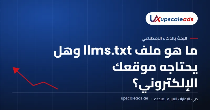 دليل Upscaleads: ما هو ملف llms.txt وهل يحتاجه موقعك الإلكتروني؟
