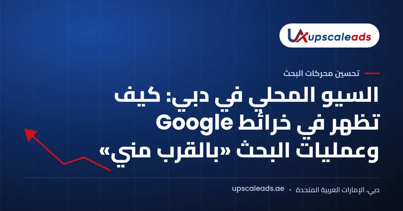 دليل Upscaleads: السيو المحلي في دبي وكيف تظهر في خرائط Google وعمليات البحث «بالقرب مني»