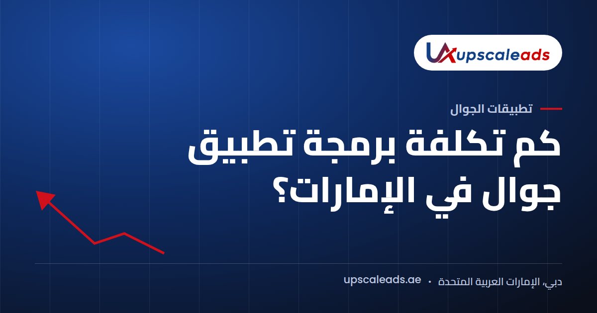 دليل Upscaleads: كم تكلفة برمجة تطبيق جوال في الإمارات؟