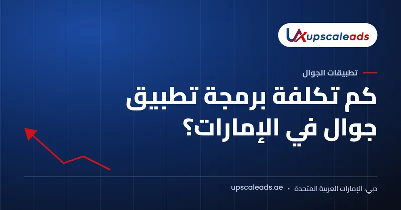 دليل Upscaleads: كم تكلفة برمجة تطبيق جوال في الإمارات؟