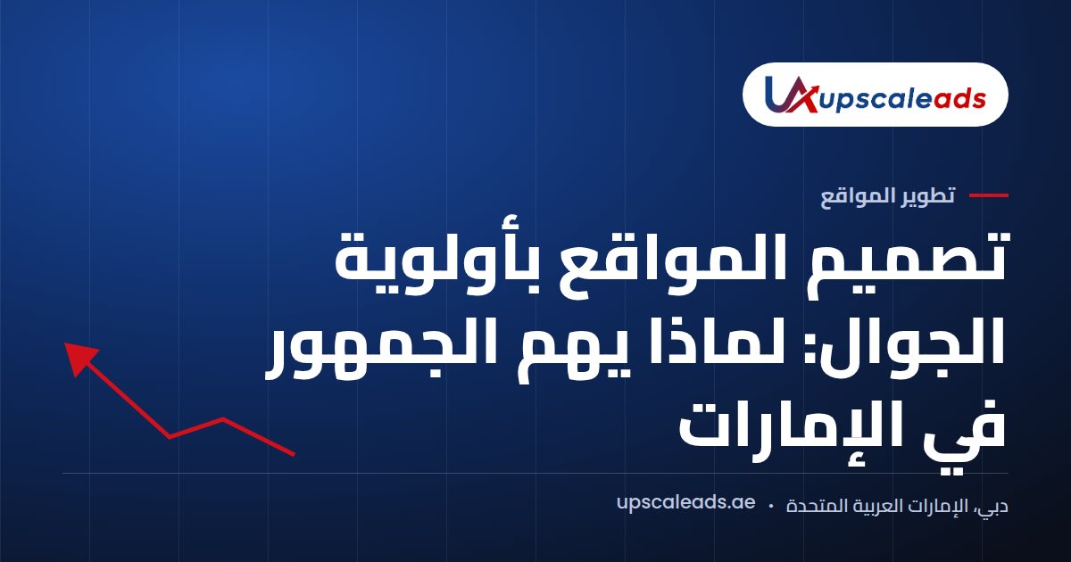 دليل Upscaleads: تصميم المواقع بأولوية الجوال: لماذا يهم الجمهور في الإمارات