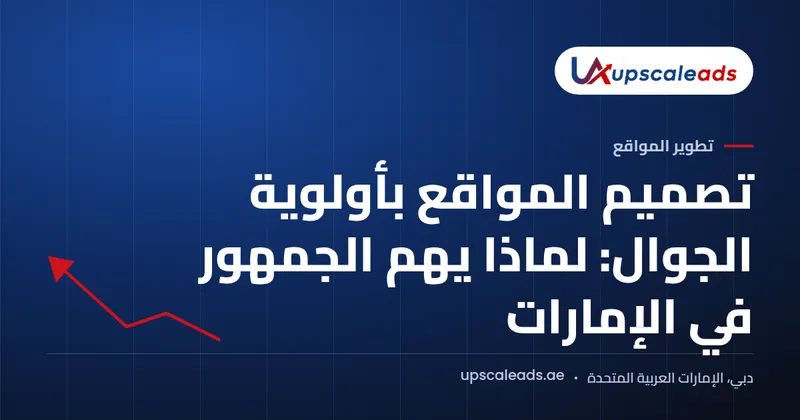 دليل Upscaleads: تصميم المواقع بأولوية الجوال: لماذا يهم الجمهور في الإمارات