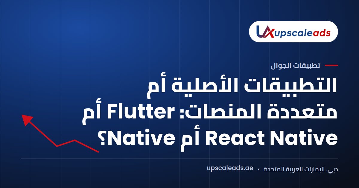 دليل Upscaleads: التطبيقات الأصلية أم متعددة المنصات: Flutter أم React Native أم Native؟