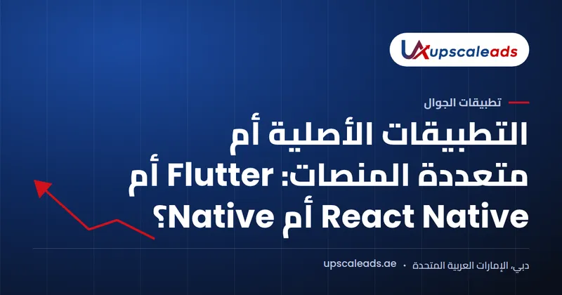 دليل Upscaleads: التطبيقات الأصلية أم متعددة المنصات: Flutter أم React Native أم Native؟