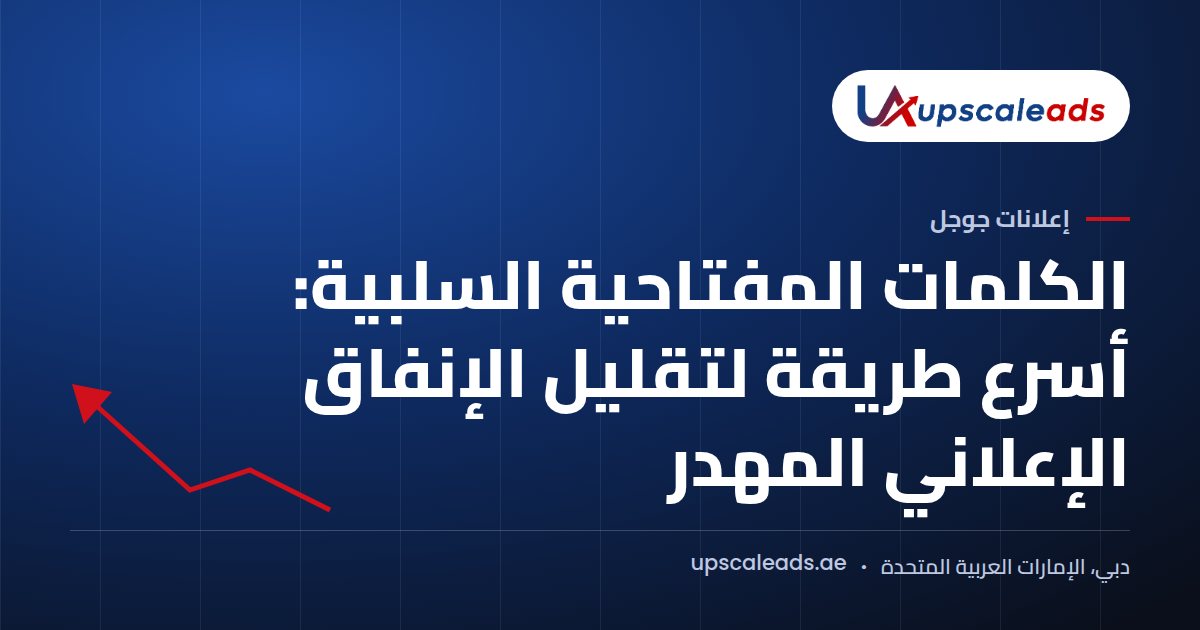 دليل Upscaleads: الكلمات المفتاحية السلبية، أسرع طريقة لتقليل الإنفاق الإعلاني المهدر