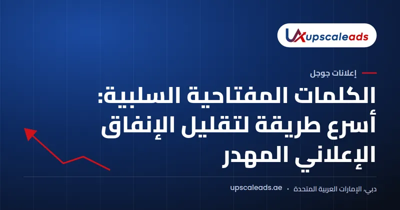 دليل Upscaleads: الكلمات المفتاحية السلبية، أسرع طريقة لتقليل الإنفاق الإعلاني المهدر