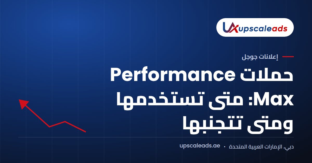 دليل Upscaleads: حملات Performance Max: متى تستخدمها ومتى تتجنبها