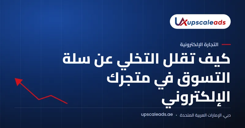 دليل Upscaleads: كيف تقلل التخلي عن سلة التسوق في متجرك الإلكتروني