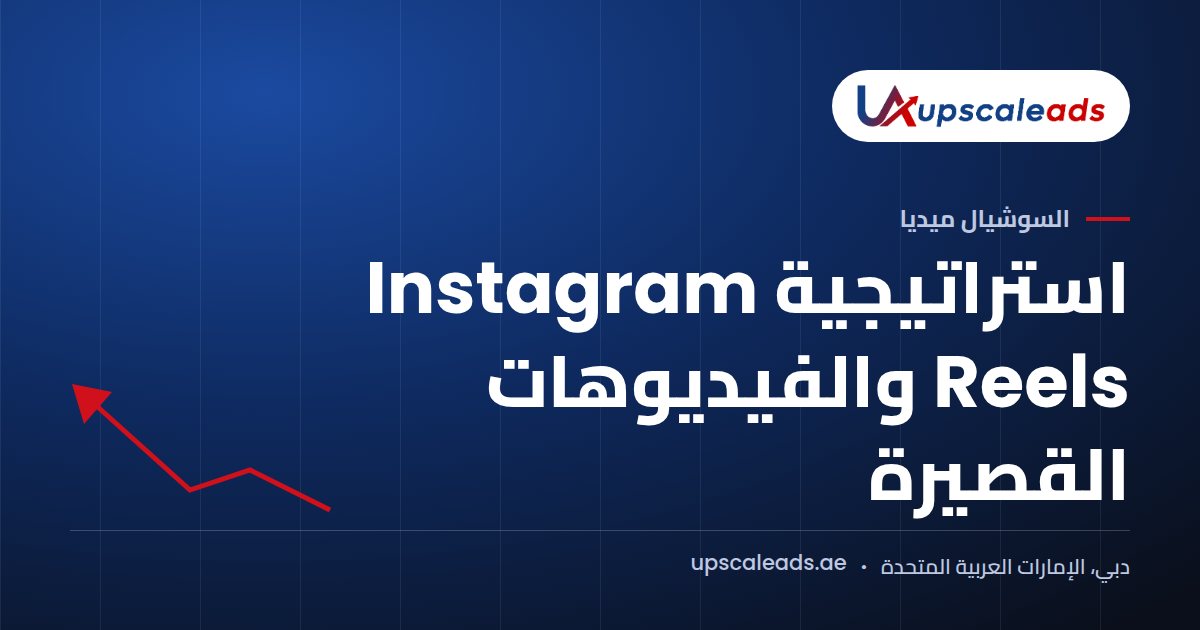 دليل Upscaleads: استراتيجية Instagram Reels والفيديوهات القصيرة