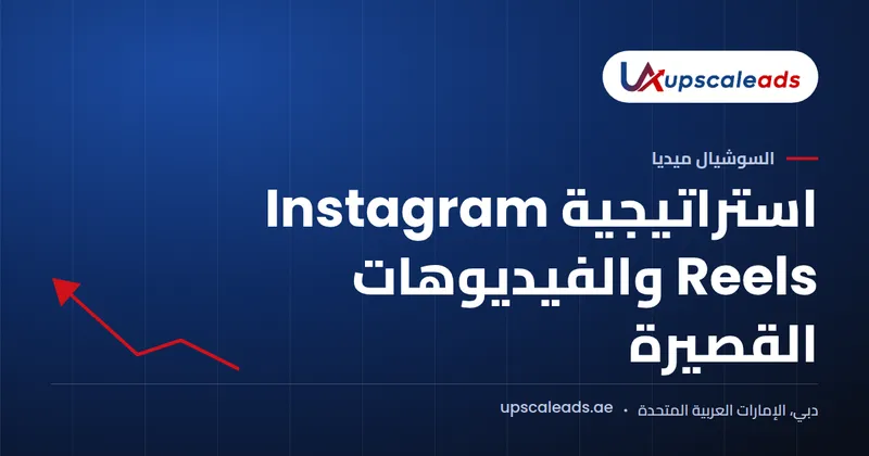 دليل Upscaleads: استراتيجية Instagram Reels والفيديوهات القصيرة