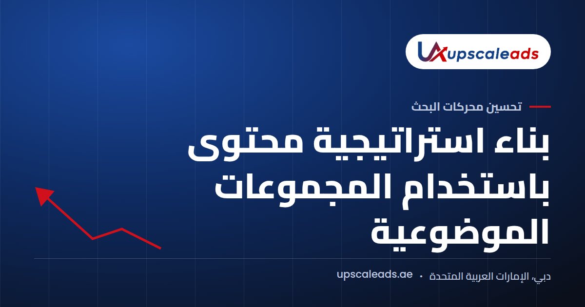 دليل Upscaleads: بناء استراتيجية محتوى باستخدام المجموعات الموضوعية