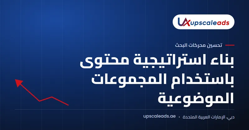 دليل Upscaleads: بناء استراتيجية محتوى باستخدام المجموعات الموضوعية